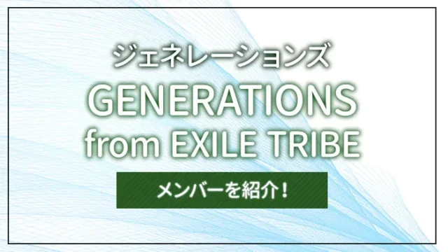 GENERATIONS from EXILE TRIBE（ジェネレーションズ）のメンバーを紹介！