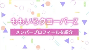 ももクロ（ももいろクローバーZ）とは？メンバープロフィールを紹介