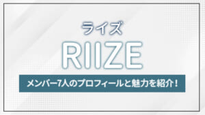 RIIZE（ライズ）とは？メンバー7人のプロフィールと魅力を紹介！