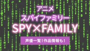 アニメSPY×FAMILY（スパイファミリー）の声優一覧！作品情報も！
