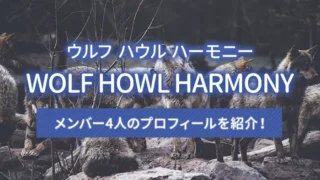 WOLF HOWL HARMONY（ウルフ ハウル ハーモニー）のメンバー4人のプロフィールを紹介！
