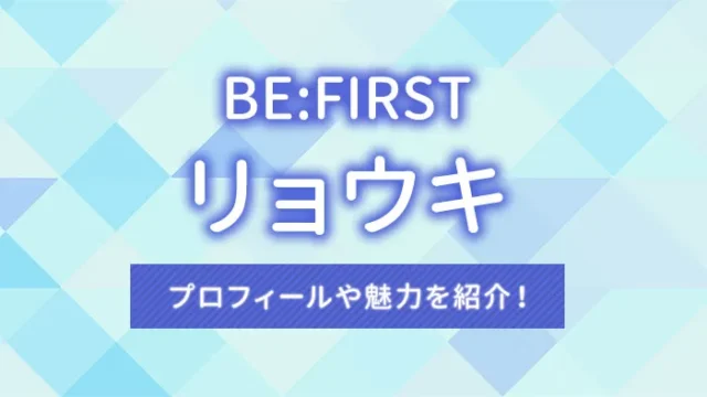 【BE:FIRST（ビーファースト）】リョウキのプロフィールや魅力を紹介！