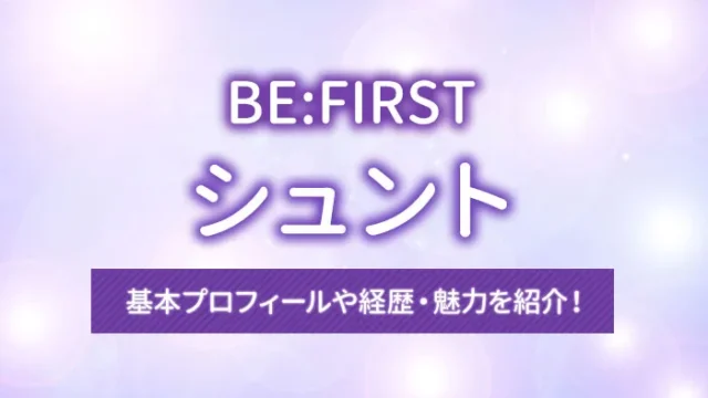 【BE:FIRST（ビーファースト）】シュントの基本プロフィールや経歴・魅力を紹介！