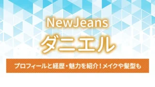 【NewJeans】ダニエルのプロフィールと経歴・魅力を紹介！メイクや髪型も