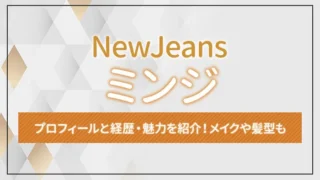 【NewJeans】ミンジのプロフィールと経歴・魅力を紹介！メイクや髪型も