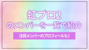 虹プロ2のメンバーを一覧で紹介｜注目メンバーのプロフィールも！