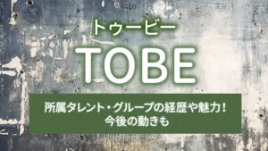 TOBEの所属タレント・グループの経歴や魅力！今後の動きも