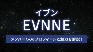 EVNNE(イブン)のメンバー7人のプロフィールと魅力を解説!