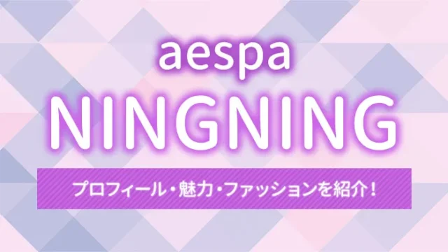 【aespa】NINGNING（ニンニン）のプロフィールと魅力・ファッションを紹介！