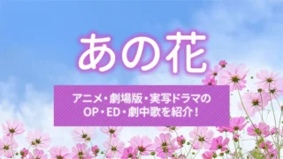 あの花｜アニメ・劇場版・実写ドラマのOP・ED・劇中歌を紹介！