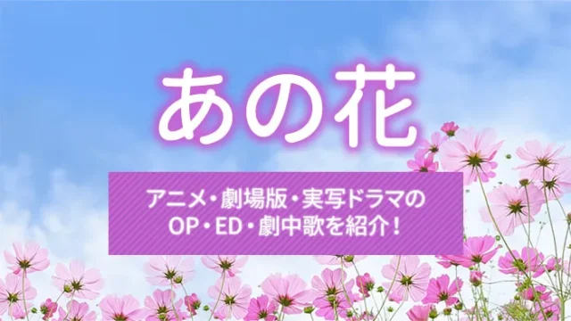 あの花｜アニメ・劇場版・実写ドラマのOP・ED・劇中歌を紹介！