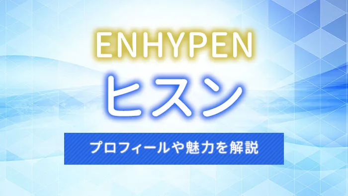 【ENHYPEN】HEESEUNG（ヒスン）のプロフィールや魅力を解説