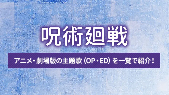 呪術廻戦のアニメ・劇場版の主題歌（OP・ED）を一覧で紹介！