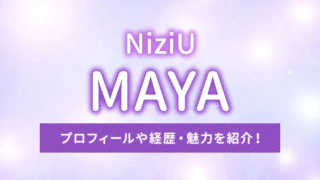 【NiziU】MAYA（マヤ）のプロフィールや経歴・魅力を紹介！
