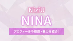 【NiziU】NINA（ニナ）のプロフィールや経歴・魅力を紹介！