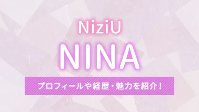 【NiziU】NINA（ニナ）のプロフィールや経歴・魅力を紹介！