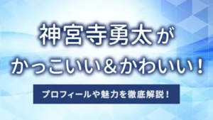 神宮寺勇太がかっこいい＆かわいい！プロフィールや魅力を徹底解説！