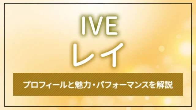 【IVE】REI（レイ）のプロフィールと魅力・パフォーマンスを解説