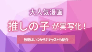 大人気漫画【推しの子】が実写化！放送はいつから？キャストも紹介