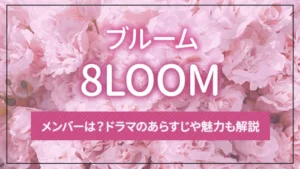 8LOOM（ブルーム）のメンバーは？ドラマのあらすじや魅力も解説