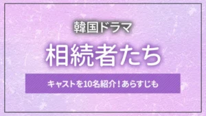 韓国ドラマ「相続者たち」のキャストを10名紹介！あらすじも