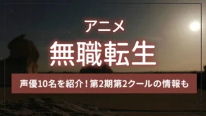 アニメ「無職転生」の声優10名を紹介！第2期第2クールの情報も