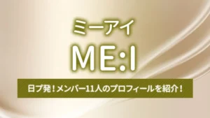 日プ発！ME:I（ミーアイ）のメンバー11人のプロフィールを紹介！