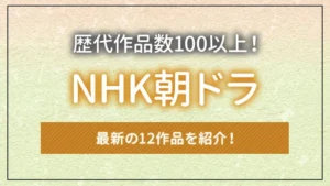 歴代作品数100以上！NHK朝ドラ最新の12作品を紹介！