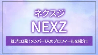 虹プロ2発！NEXZ（ネクスジ）のメンバー7人のプロフィールを紹介！
