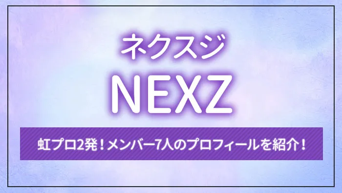 虹プロ2発！NEXZ（ネクスジ）のメンバー7人のプロフィールを紹介！