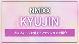 【NMIXX】KYUJIN（ギュジン）のプロフィールや魅力・ファッションを紹介
