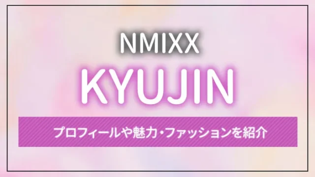 【NMIXX】KYUJIN（ギュジン）のプロフィールや魅力・ファッションを紹介
