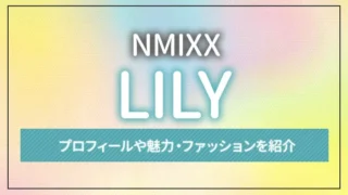 【NMIXX】LILY（リリー）のプロフィールや魅力・ファッションを紹介