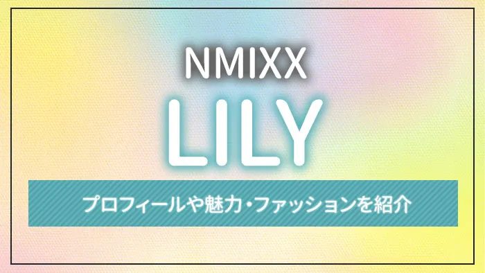【NMIXX】LILY（リリー）のプロフィールや魅力・ファッションを紹介