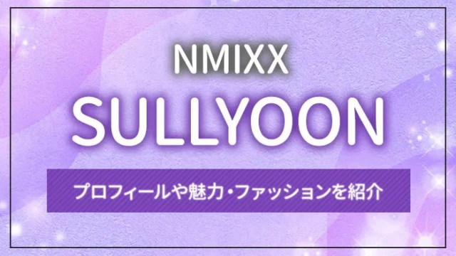 【NMIXX】SULLYOON（ソリュン）のプロフィールや魅力・ファッションを紹介