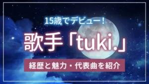 15歳でデビュー！歌手「tuki.」の経歴と魅力・代表曲を紹介