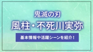 【鬼滅の刃】風柱・不死川実弥とは？基本情報や活躍シーンを紹介！