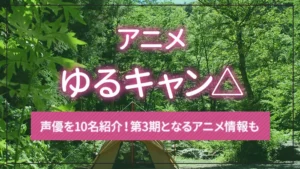 アニメ「ゆるキャン△」の声優を10名紹介！第3期となるアニメ情報も