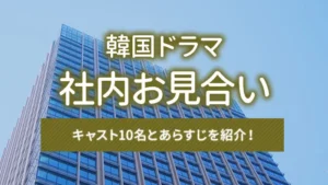 韓国ドラマ「社内お見合い」のキャスト10名とあらすじを紹介！