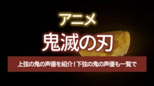 アニメ「鬼滅の刃」上弦の鬼の声優を紹介！下弦の鬼の声優も一覧で