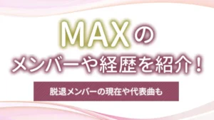 MAXのメンバーや経歴を紹介!脱退メンバーの現在や代表曲も