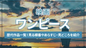 映画「ワンピース」の歴代作品一覧！見る順番やあらすじ・見どころを紹介