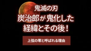 【鬼滅の刃】炭治郎が鬼化した経緯とその後！上弦の零と呼ばれる理由