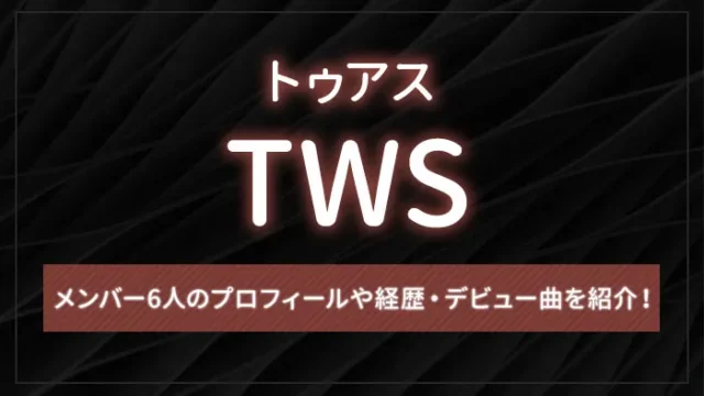 TWS（トゥアス）のメンバー6人のプロフィールや経歴・デビュー曲を紹介！
