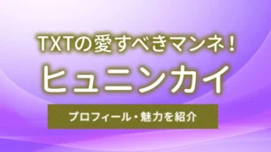 TXTの愛すべきマンネ！ヒュニンカイのプロフィール・魅力を紹介