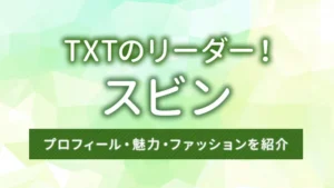 TXTのリーダー！スビンのプロフィール・魅力・ファッションを紹介