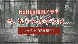 Netflix韓国ドラマ「今、私たちの学校は…」のキャスト10名を紹介！