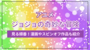 アニメ「ジョジョの奇妙な冒険」の見る順番！漫画やスピンオフ作品も紹介