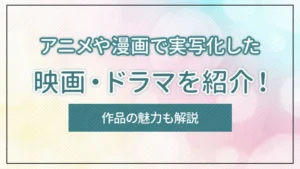 アニメや漫画で実写化した映画・ドラマを紹介！作品の魅力も解説