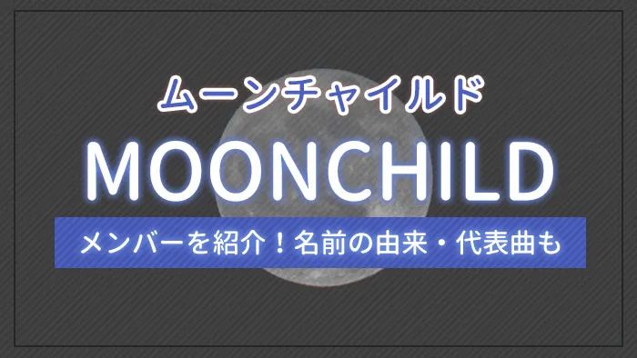 MOONCHILD（ムーンチャイルド）のメンバーを紹介！名前の由来・代表曲も